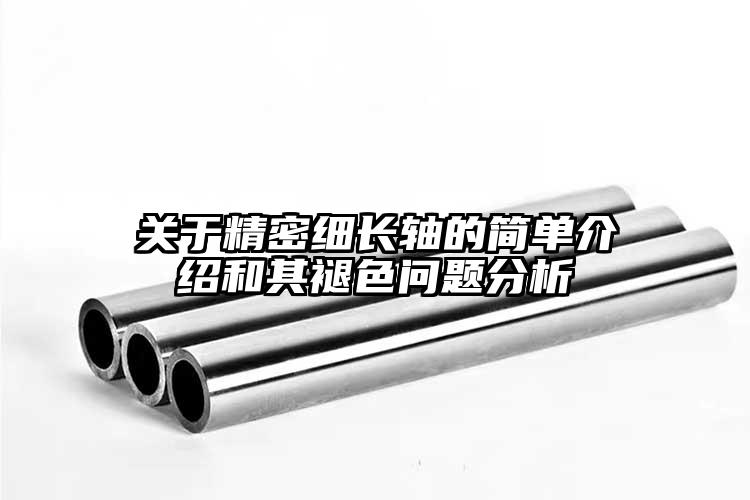 關于精密細長軸的簡單介紹和其褪色問題...