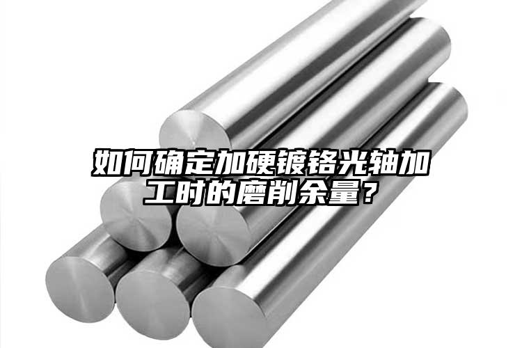 如何確定加硬鍍鉻光軸加工時(shí)的磨削余量...