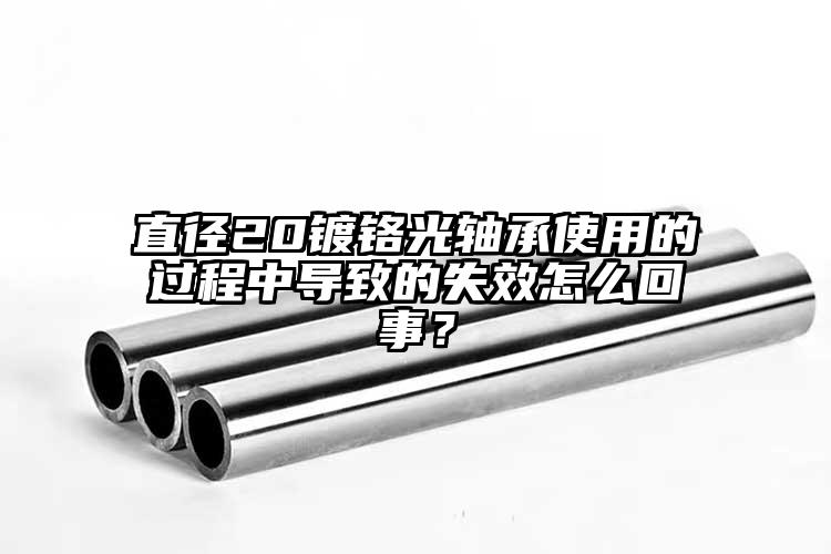 直徑20鍍鉻光軸承使用的過程中導致的...