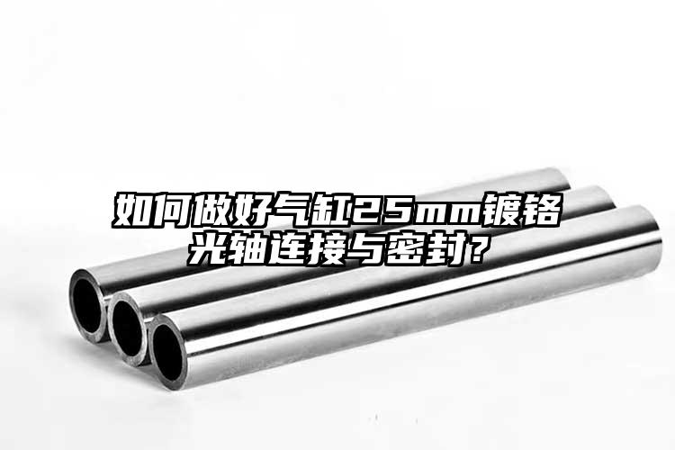 如何做好氣缸25mm鍍鉻光軸連接與密...