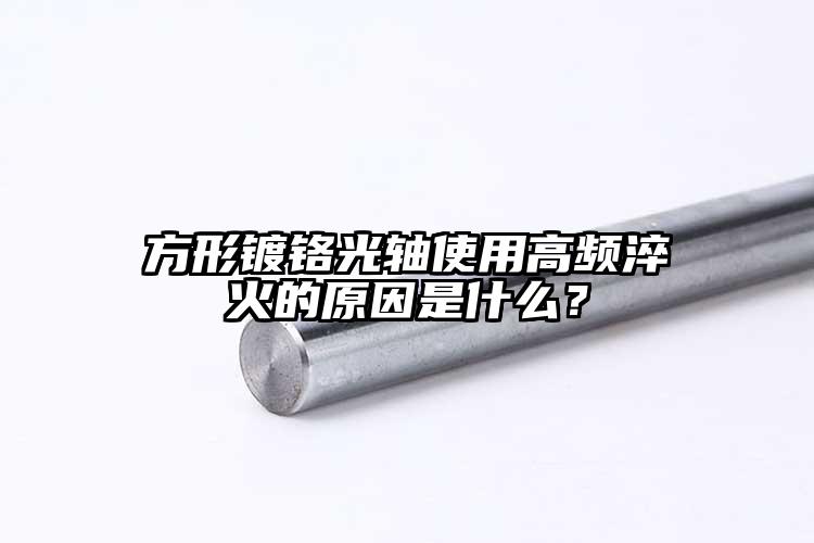 方形鍍鉻光軸使用高頻淬火的原因是什么？