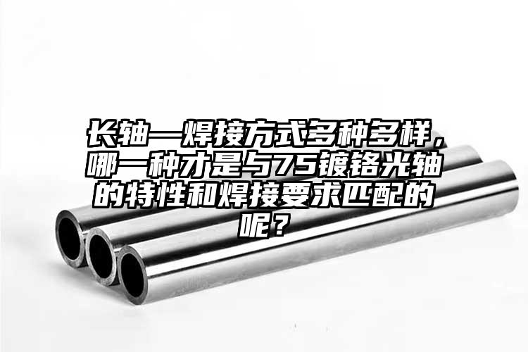 長軸—焊接方式多種多樣，哪一種才是與75鍍鉻光軸的特性和焊接要求匹配的呢？