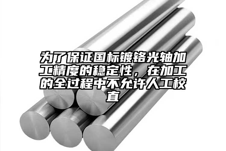 為了保證國標鍍鉻光軸加工精度的穩定性，在加工的全過程中不允許人工校直