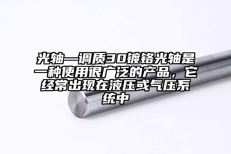 光軸—調質30鍍鉻光軸是一種使用很廣泛的產品，它經常出現在液壓或氣壓系統中